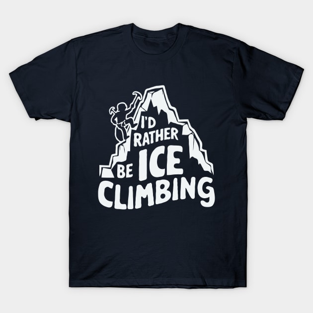 I'd Rather Be Ice Climbing. Ice Climber T-Shirt by Chrislkf